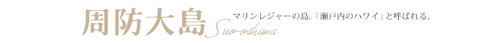 周防大島　マリンレジャーの島。「瀬戸内のハワイ」と呼ばれる。