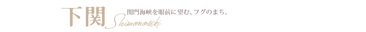 下関　関門海峡を眼前に望む、フグのまち。