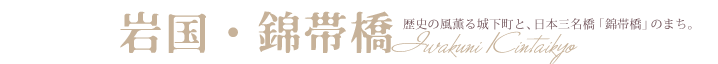 岩国・錦帯橋　歴史の風薫る城下町と、日本三名橋「錦帯橋」のまち