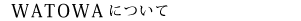 WATOWAについて